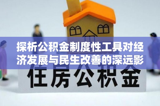 姜堰探析公积金制度性工具对经济发展与民生改善的深远影响