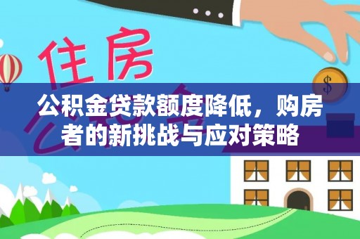 姜堰公积金贷款额度降低，购房者的新挑战与应对策略