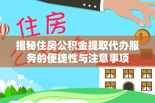 姜堰揭秘住房公积金提取代办服务的便捷性与注意事项