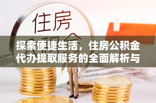 姜堰探索便捷生活，住房公积金代办提取服务的全面解析与优势