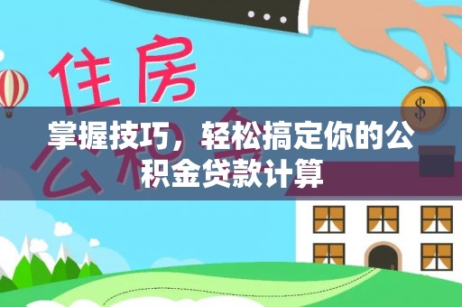 姜堰掌握技巧，轻松搞定你的公积金贷款计算
