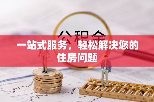 姜堰一站式服务，轻松解决您的住房问题