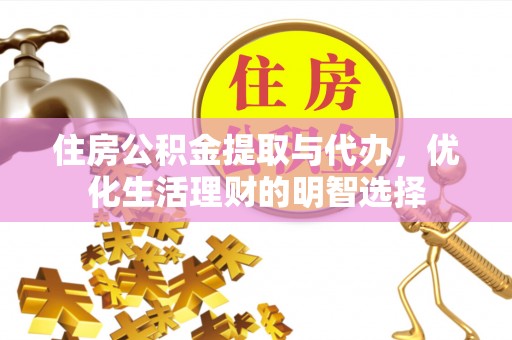 姜堰住房公积金提取与代办，优化生活理财的明智选择