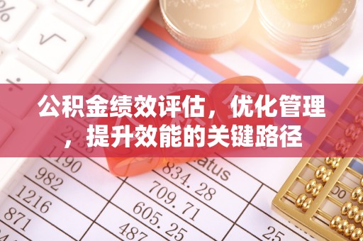 姜堰公积金绩效评估，优化管理，提升效能的关键路径