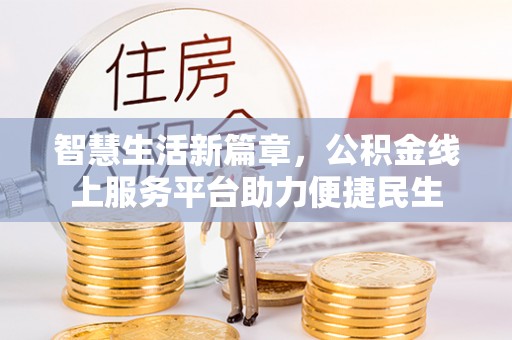 姜堰智慧生活新篇章，公积金线上服务平台助力便捷民生