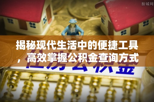 姜堰揭秘现代生活中的便捷工具，高效掌握公积金查询方式