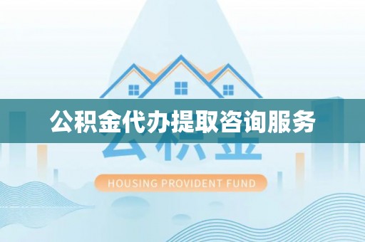 姜堰公积金代办提取咨询服务