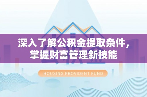 姜堰深入了解公积金提取条件，掌握财富管理新技能