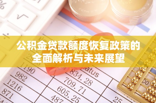 姜堰公积金贷款额度恢复政策的全面解析与未来展望