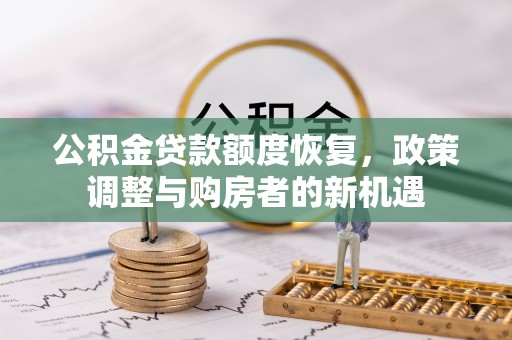 姜堰公积金贷款额度恢复，政策调整与购房者的新机遇