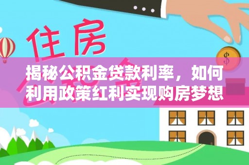 姜堰揭秘公积金贷款利率，如何利用政策红利实现购房梦想？