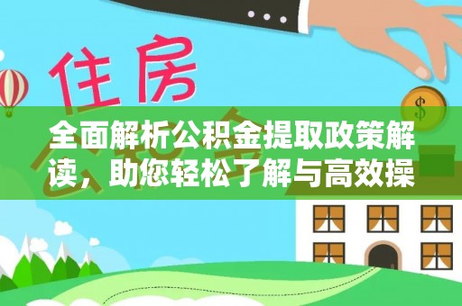 姜堰全面解析公积金提取政策解读，助您轻松了解与高效操作