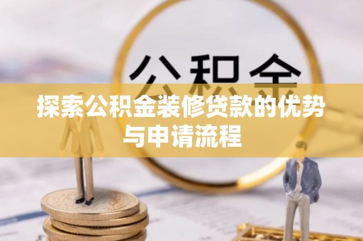 姜堰探索公积金装修贷款的优势与申请流程