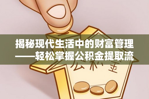 姜堰揭秘现代生活中的财富管理——轻松掌握公积金提取流程的艺术