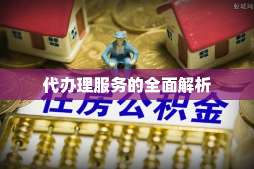 姜堰代办理服务的全面解析