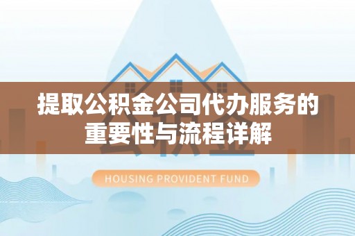 姜堰提取公积金公司代办服务的重要性与流程详解