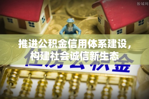 姜堰推进公积金信用体系建设，构建社会诚信新生态