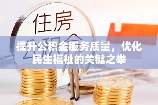 姜堰提升公积金服务质量，优化民生福祉的关键之举