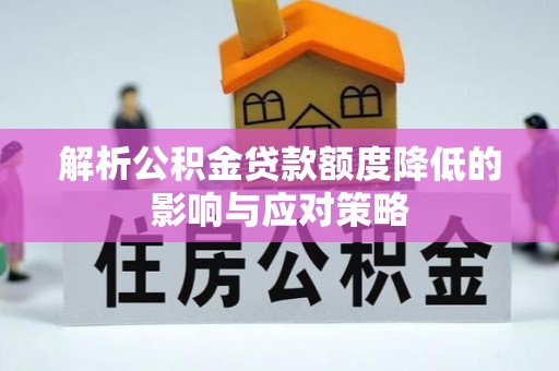 姜堰解析公积金贷款额度降低的影响与应对策略