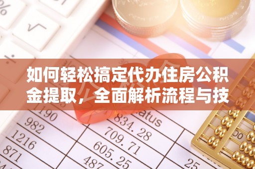 姜堰如何轻松搞定代办住房公积金提取，全面解析流程与技巧