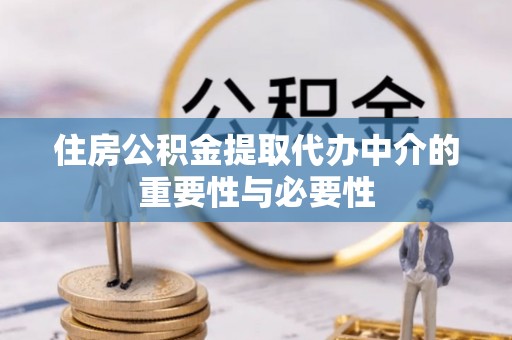 姜堰住房公积金提取代办中介的重要性与必要性