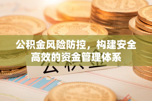 姜堰公积金风险防控，构建安全高效的资金管理体系
