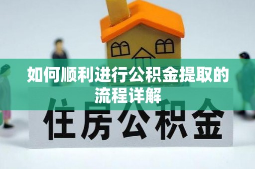 姜堰如何顺利进行公积金提取的流程详解