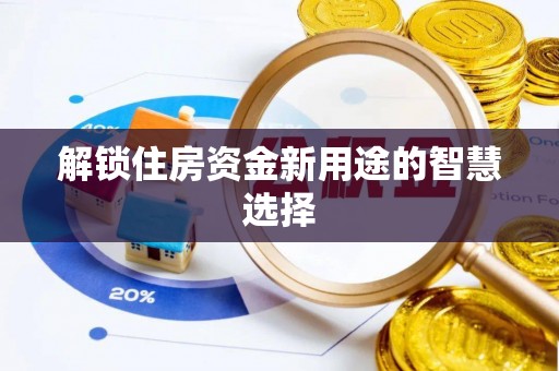 姜堰解锁住房资金新用途的智慧选择