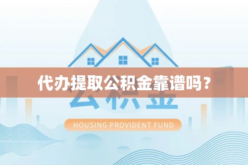 姜堰代办提取公积金靠谱吗？