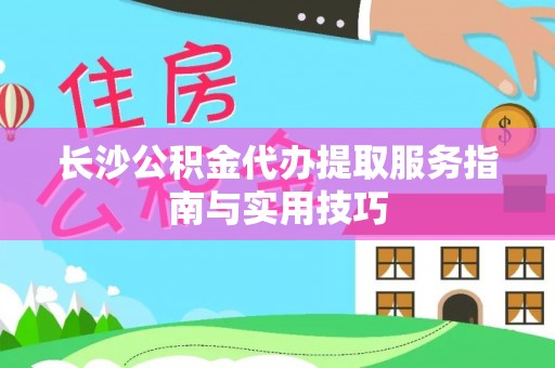 姜堰长沙公积金代办提取服务指南与实用技巧