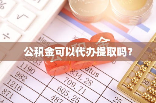姜堰公积金可以代办提取吗？