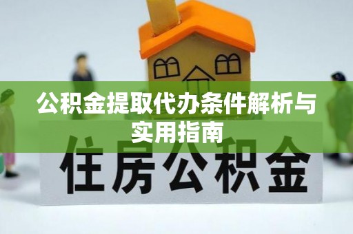 姜堰公积金提取代办条件解析与实用指南