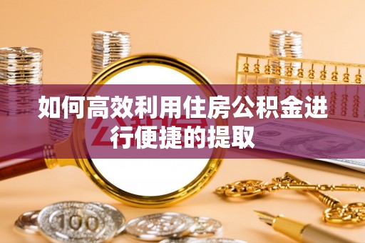 姜堰如何高效利用住房公积金进行便捷的提取