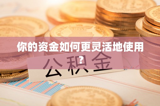 姜堰你的资金如何更灵活地使用？