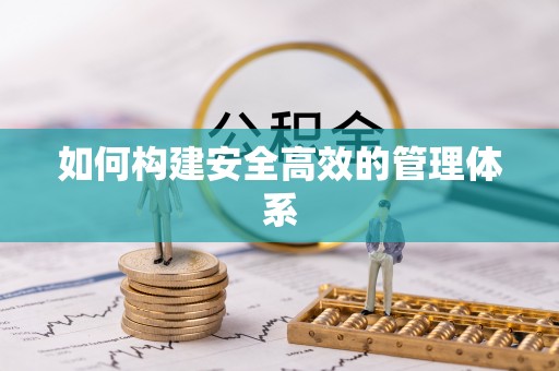 姜堰如何构建安全高效的管理体系