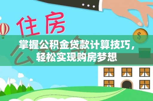 姜堰掌握公积金贷款计算技巧，轻松实现购房梦想