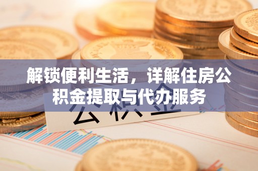 姜堰解锁便利生活，详解住房公积金提取与代办服务