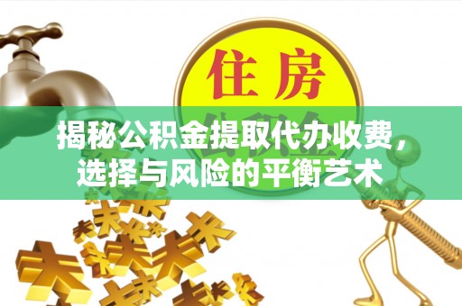 姜堰揭秘公积金提取代办收费，选择与风险的平衡艺术