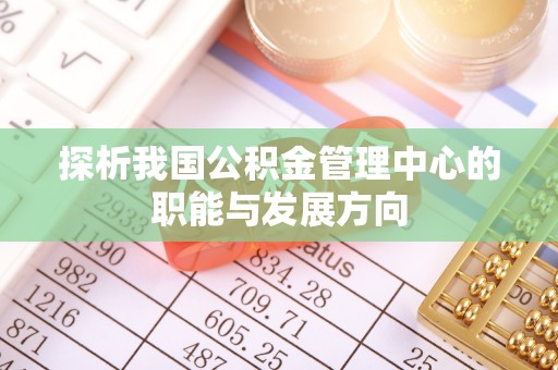 姜堰探析我国公积金管理中心的职能与发展方向