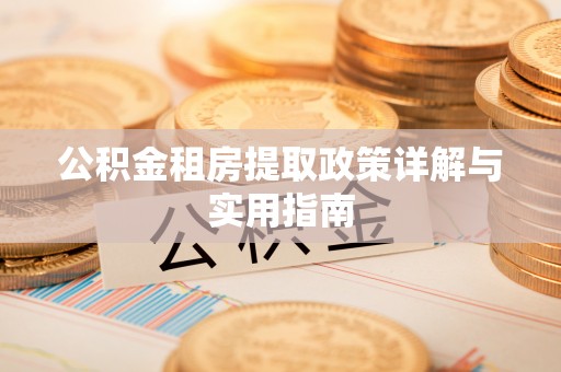 姜堰公积金租房提取政策详解与实用指南