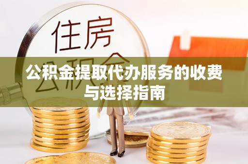 姜堰公积金提取代办服务的收费与选择指南