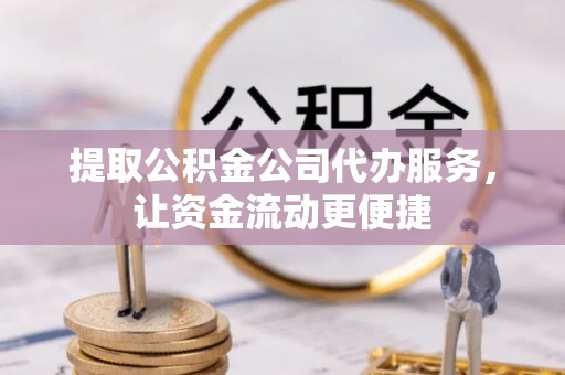 姜堰提取公积金公司代办服务，让资金流动更便捷