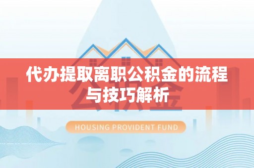 姜堰代办提取离职公积金的流程与技巧解析