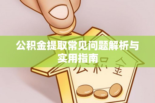 姜堰公积金提取常见问题解析与实用指南