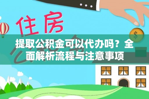 姜堰提取公积金可以代办吗？全面解析流程与注意事项