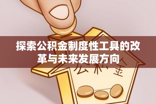 姜堰探索公积金制度性工具的改革与未来发展方向