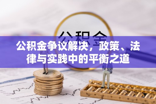 姜堰公积金争议解决，政策、法律与实践中的平衡之道
