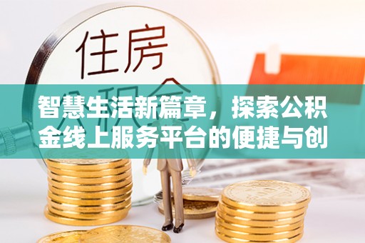 姜堰智慧生活新篇章，探索公积金线上服务平台的便捷与创新