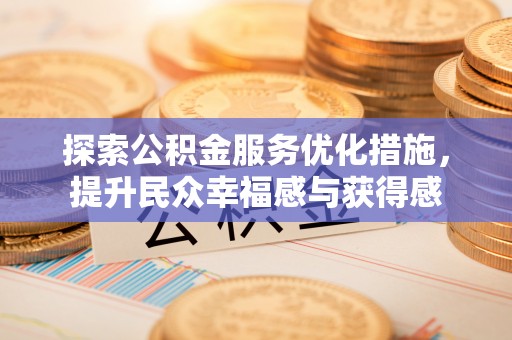 姜堰探索公积金服务优化措施，提升民众幸福感与获得感