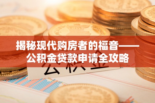 姜堰揭秘现代购房者的福音——公积金贷款申请全攻略